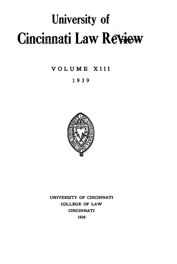 handle is hein.journals/ucinlr13 and id is 1 raw text is: University of
Cincinnati Law Rewew
VOLUME XIII
1939

UNIVERSITY OF CINCINNATI
COLLEGE OF LAW
CINCINNATI
1939


