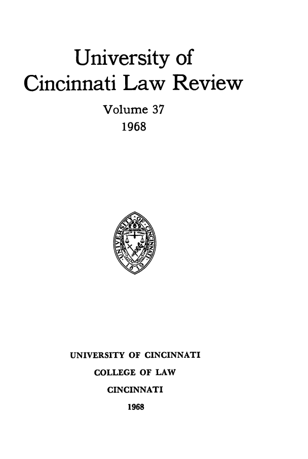 handle is hein.journals/ucinlr37 and id is 1 raw text is: University of
Cincinnati Law Review
Volume 37
1968

UNIVERSITY OF CINCINNATI
COLLEGE OF LAW
CINCINNATI
1968


