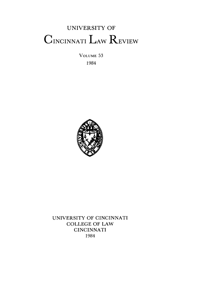 handle is hein.journals/ucinlr53 and id is 1 raw text is: UNIVERSITY OF
CINCINNATI LAW REVIEW
VOLUME 53
1984

UNIVERSITY OF CINCINNATI
COLLEGE OF LAW
CINCINNATI
1984


