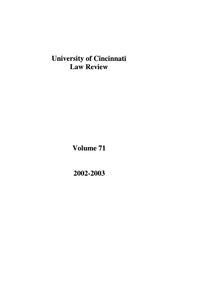 handle is hein.journals/ucinlr71 and id is 1 raw text is: University of Cincinnati
Law Review
Volume 71

2002-2003


