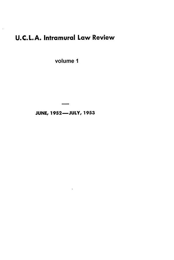 handle is hein.journals/uclaim1 and id is 1 raw text is: U.C.L.A. Intramural Law Review
volume 1
JUNE, 1952-JULY, 1953


