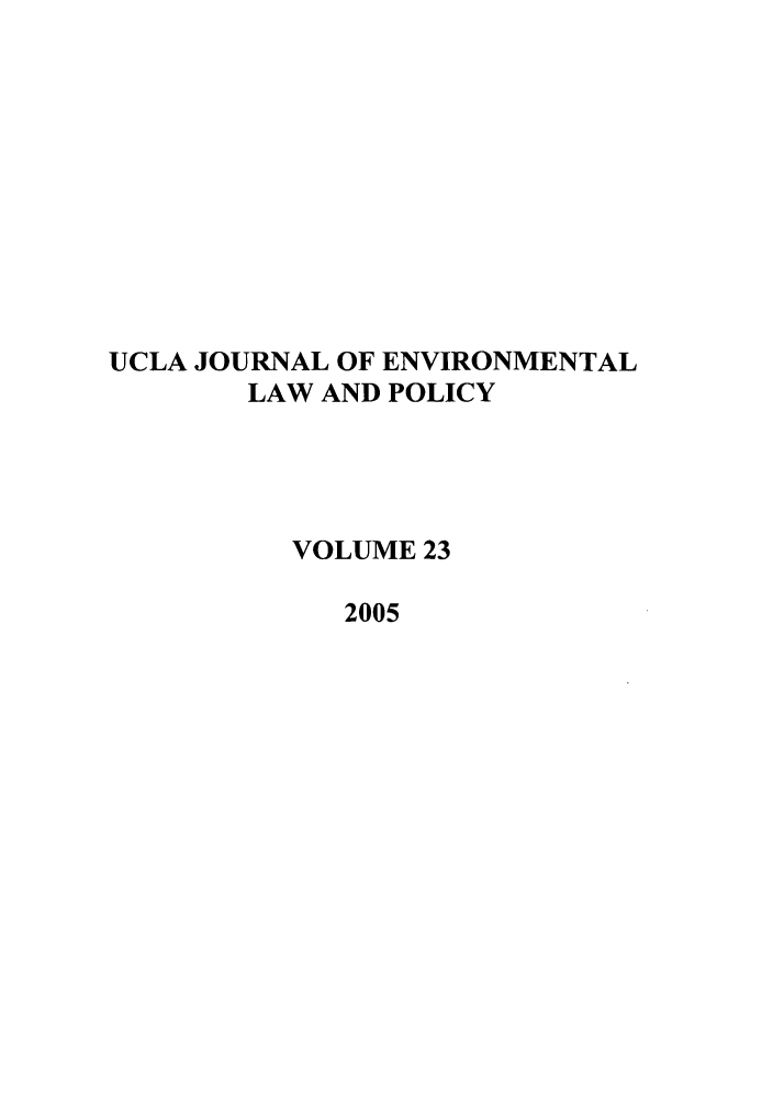 handle is hein.journals/uclalp23 and id is 1 raw text is: UCLA JOURNAL OF ENVIRONMENTAL
LAW AND POLICY
VOLUME 23
2005


