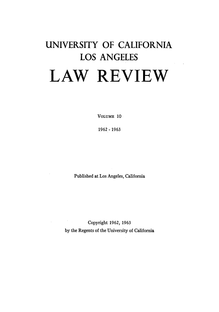 handle is hein.journals/uclalr10 and id is 1 raw text is: UNIVERSITY OF CALIFORNIA
LOS ANGELES
LAW REVIEW
VOLUME 10
1962 - 1963
Published at Los Angeles, California
Copyright 1962, 1963
by the Regents of the University of California


