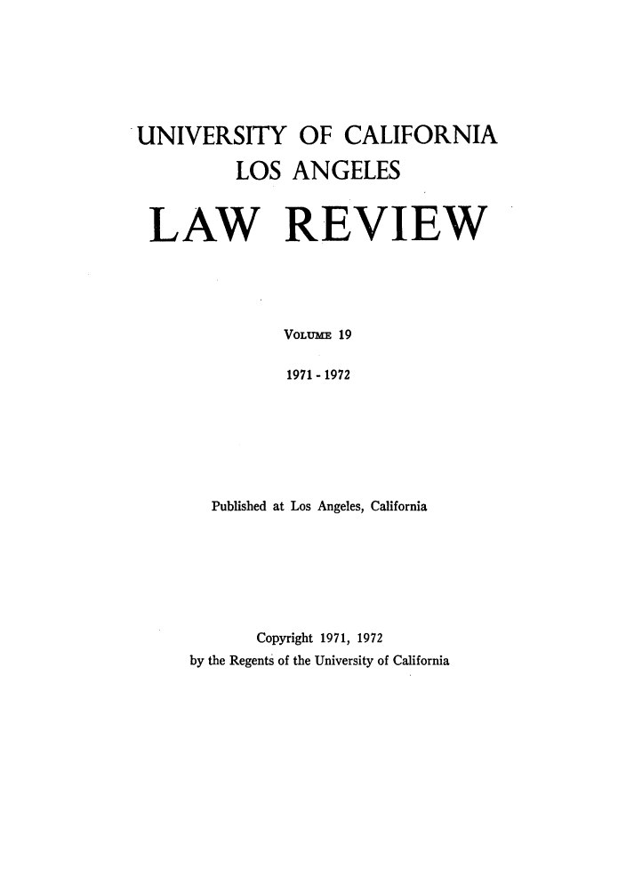 handle is hein.journals/uclalr19 and id is 1 raw text is: UNIVERSITY OF CALIFORNIA
LOS ANGELES
LAW REVIEW
VOLUMM 19
1971 - 1972
Published at Los Angeles, California
Copyright 1971, 1972
by the Regents of the University of California


