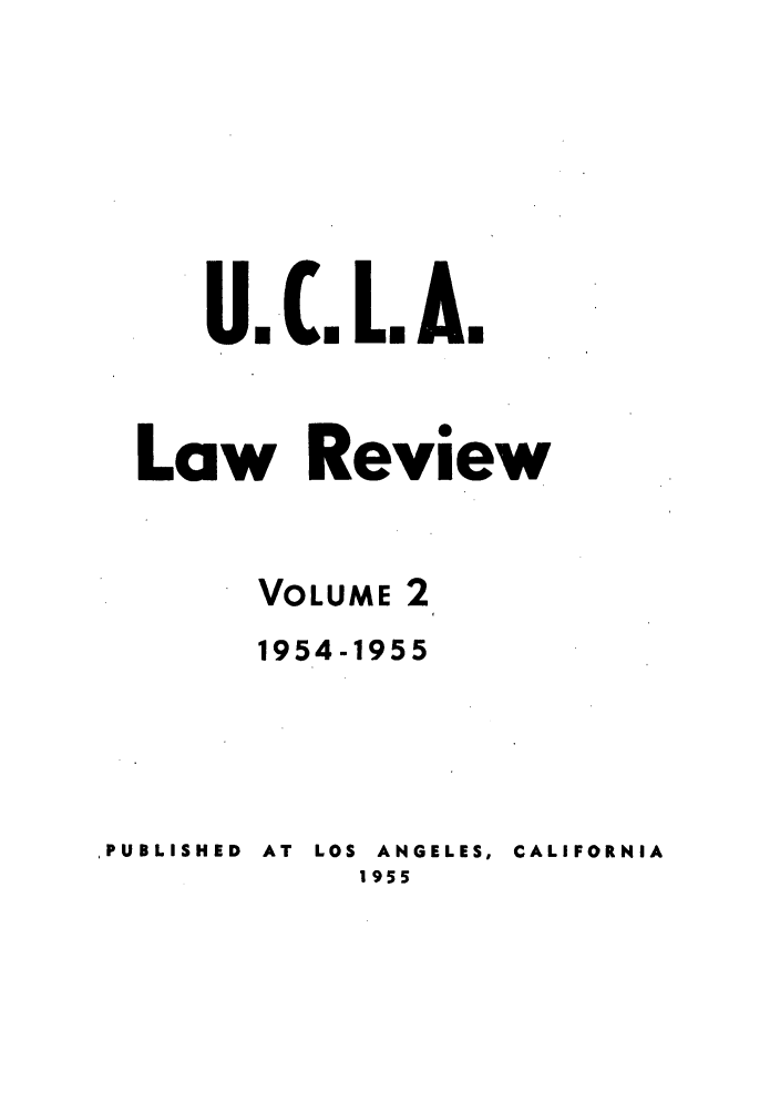 handle is hein.journals/uclalr2 and id is 1 raw text is: U. C. L. A.
Law Review
VOLUME 2
1954-1955
PUBLISHED  AT  LOS  ANGELES, CALIFORNIA
1955



