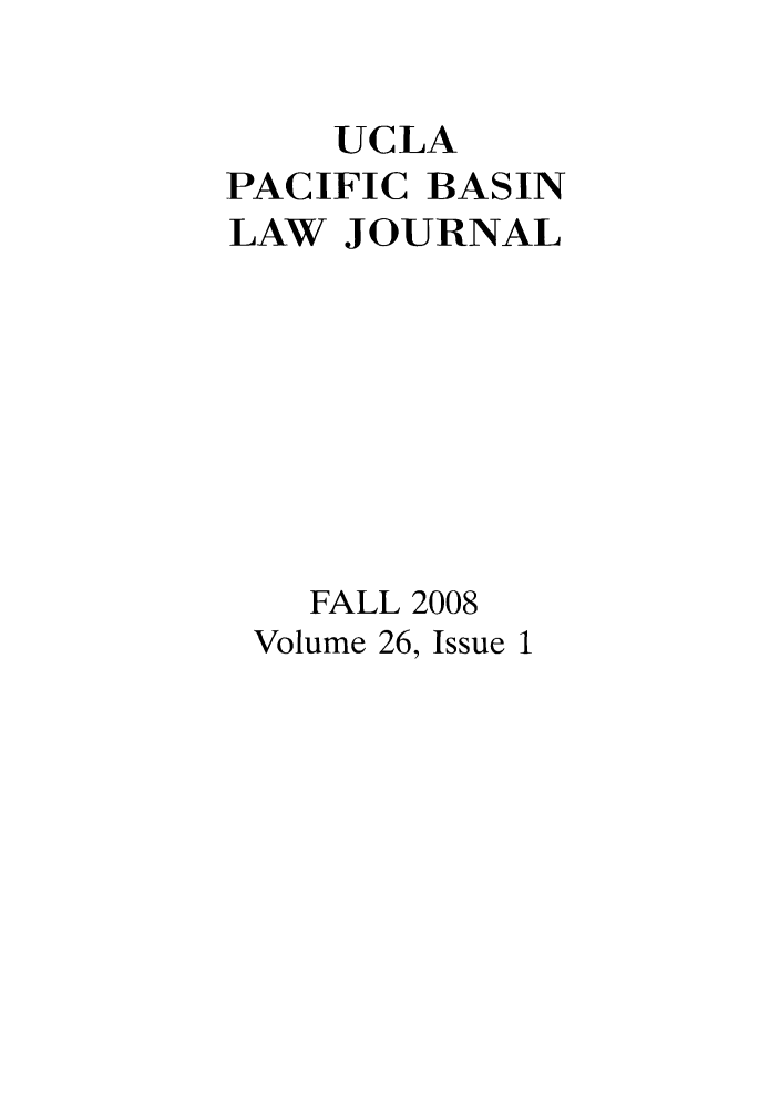handle is hein.journals/uclapblj26 and id is 1 raw text is: UCLA
PACIFIC BASIN
LAW JOURNAL
FALL 2008
Volume 26, Issue 1


