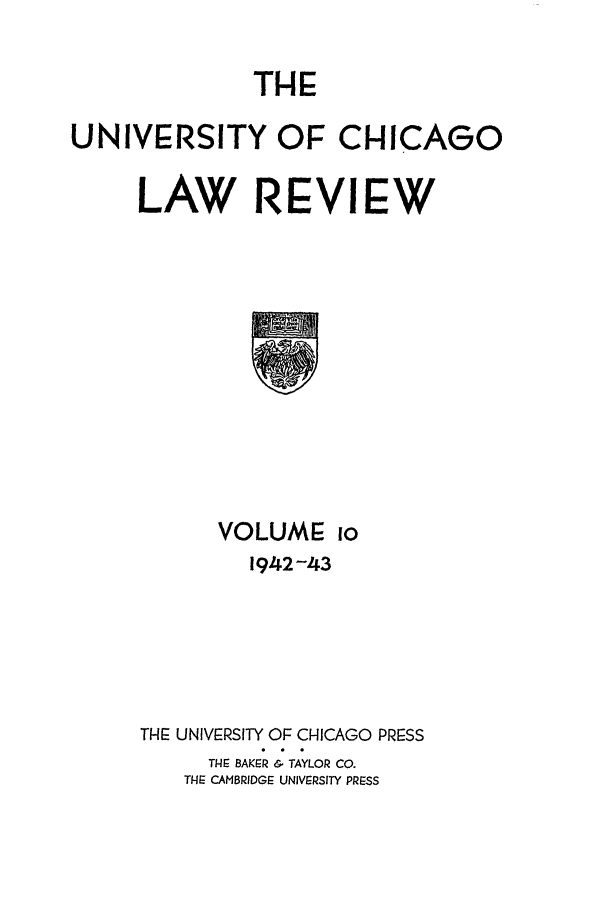 handle is hein.journals/uclr10 and id is 1 raw text is: THE

UNIVERSITY OF CHICAGO
LAW REVIEW

VOLUME io
1942-43
THE UNIVERSITY OF CHICAGO PRESS
TH-E BAKER & TAYLOR CO.
THE CAMBRIDGE UNIVERSITY PRESS


