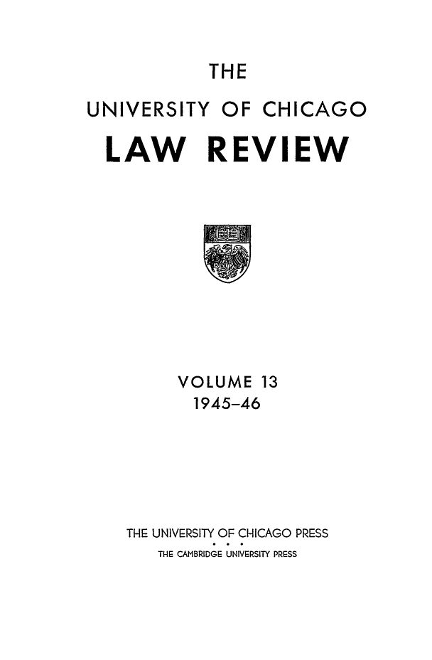 handle is hein.journals/uclr13 and id is 1 raw text is: THE

UNIVERSITY

OF CHICAGO

LAW REVIEW

VOLUME 13
1945-46
TilHE UNIVERSITY OF CHICAGO PRESS
THE CAMBRIDGE UNIVERSITY PRE=SS


