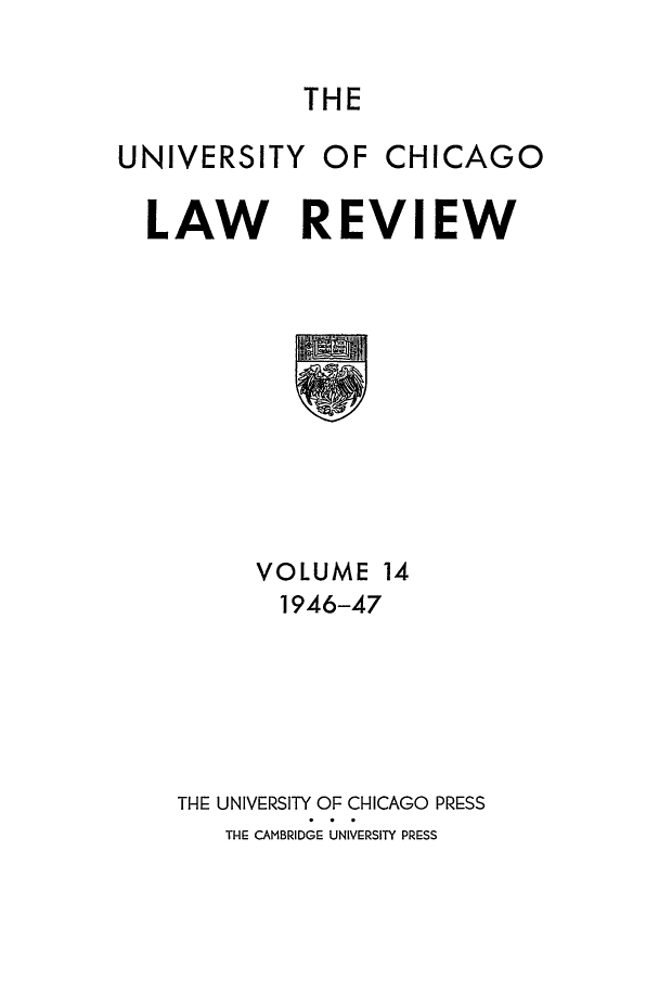 handle is hein.journals/uclr14 and id is 1 raw text is: THE

UNIVERSITY

OF CHICAGO

LAW REVIEW

VOLUME 14
1946-47
THE UNIVERSITY OF CHICAGO PRESS
THE CAMBRIDGE UNIVERSITY PRESS



