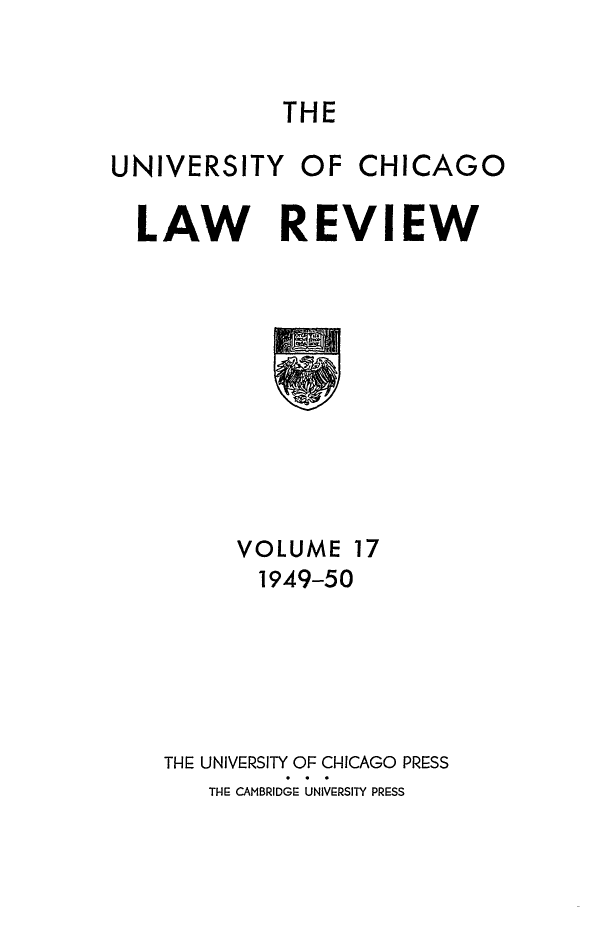 handle is hein.journals/uclr17 and id is 1 raw text is: THE

UNIVERSITY

OF CHICAGO

LAW REVIEW

VOLUME 17
1949-50
THE UNIVERSITY OF CHICAGO PRESS
THE CAMBRIDGE UNIVERSITY PRESS


