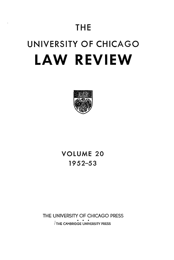 handle is hein.journals/uclr20 and id is 1 raw text is: THE

UNIVERSITY OF CHICAGO
LAW REVIEW

VOLUME 20
1952-53
THE UNIVERSITY OF CHICAGO PRESS
) THE CAMBRID G UNIVERSITY PRESS


