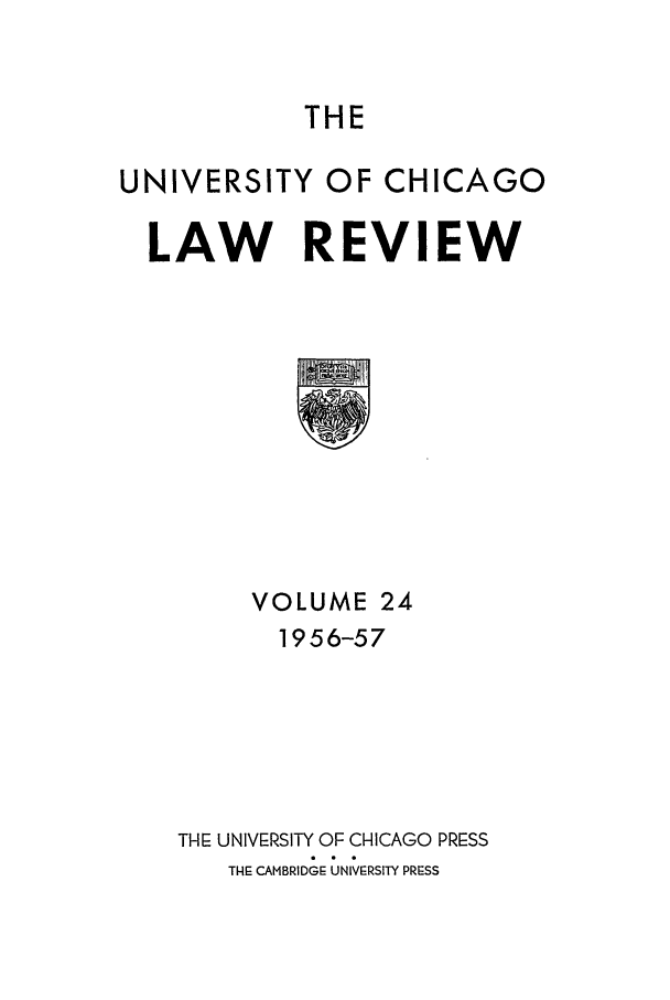 handle is hein.journals/uclr24 and id is 1 raw text is: THE

UNIVERSITY OF CHICAGO
LAW REVIEW

VOLUME 24
1956-57
TIHE UNIVERSITY OF CHICAGO PRESS
THE CAMBRIDGE UNIVERSITY PRESS


