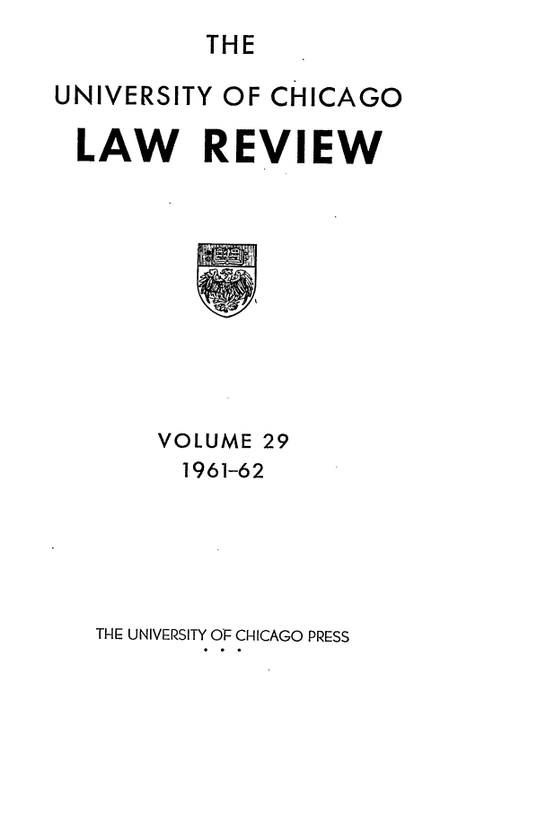 handle is hein.journals/uclr29 and id is 1 raw text is: THE

UNIVERSITY OF CHICAGO
LAW REVIEW

VOLUME

29

1961-62
THE UNIVERSITY OF CHICAGO PRESS


