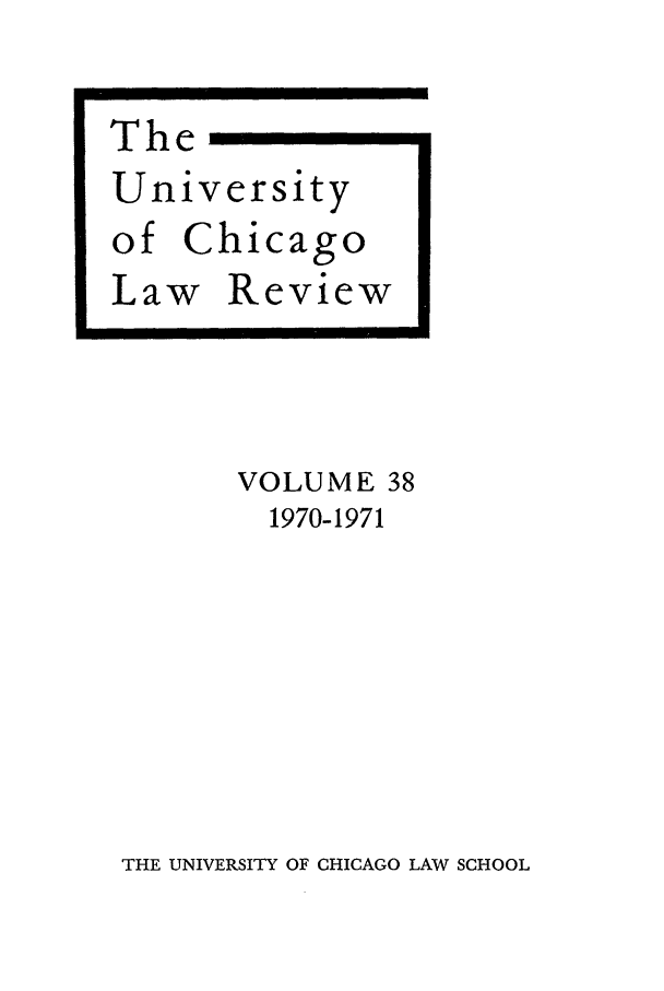handle is hein.journals/uclr38 and id is 1 raw text is: The -
University

of Chi
Law R

cago
eview

VOLUME 38
1970-1971

THE UNIVERSITY OF CHICAGO LAW SCHOOL


