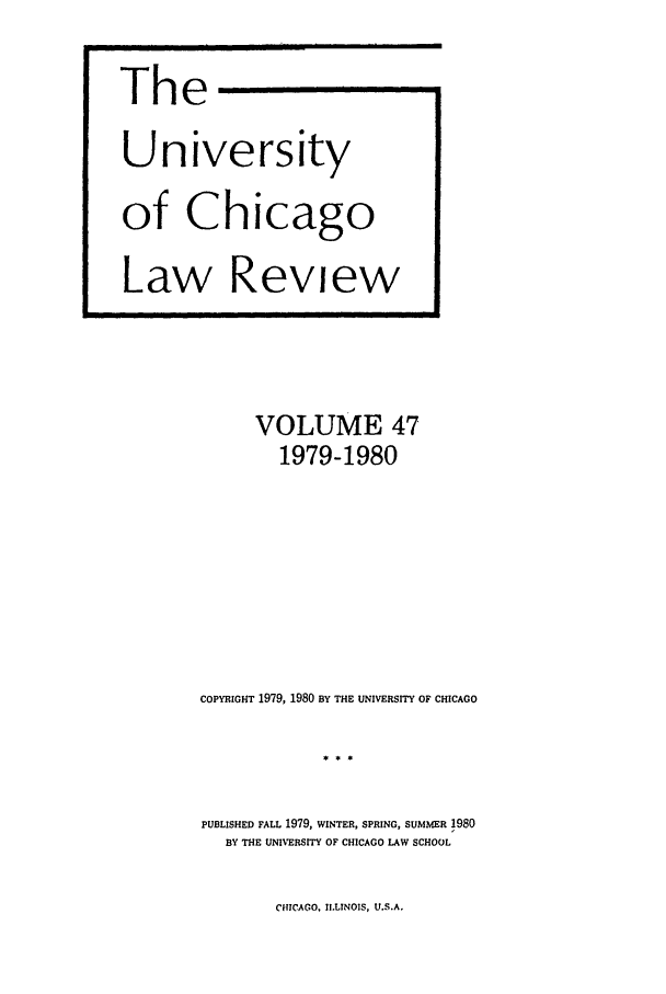 handle is hein.journals/uclr47 and id is 1 raw text is: The
University
of Chicago
Law Review

VOLUME 47
1979-1980
COPYIGHT 1979, 1980 BY THE UNIVERSITY OF CHICAGO
PUBLISHED FALL 1979, WINTER, SPRING, SUMMER 1980
BY THE UNIVERSITY OF CHICAGO LAW SCHOOL

CHICAGO, ILLINOIS, U.S.A.


