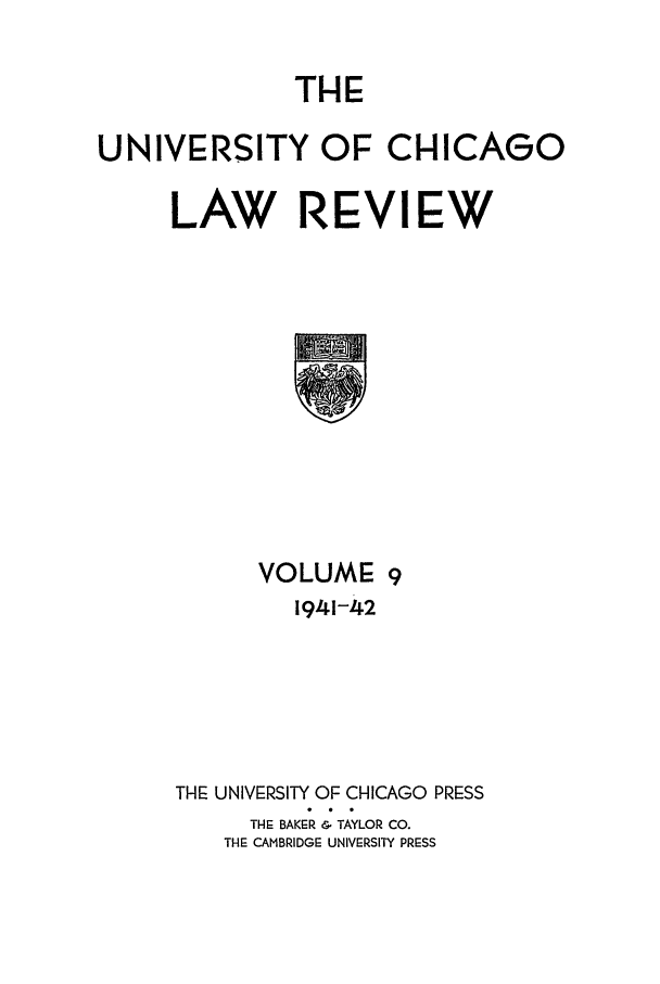 handle is hein.journals/uclr9 and id is 1 raw text is: THE

UNIVERSITY OF CHICAGO
LAW REVIEW

VOLUME 9
1941-42
THE UNIVERSITY OF CHICAGO PRESS
THE BAKER & TAYLOR CO.
THE CAMBRIDGE UNIVERSITY PRESS


