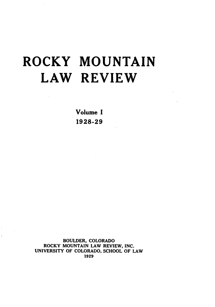 handle is hein.journals/ucollr1 and id is 1 raw text is: ROCKY MOUNTAIN
LAW REVIEW
Volume I
1928-29
BOULDER, COLORADO
ROCKY MOUNTAIN LAW REVIEW, INC.
UNIVERSITY OF COLORADO, SCHOOL OF LAW
1929



