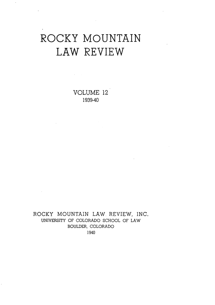 handle is hein.journals/ucollr12 and id is 1 raw text is: ROCKY MOUNTAIN
LAW REVIEW
VOLUME 12
1939-40
ROCKY MOUNTAIN LAW REVIEW, INC.
UNIVERSITY OF COLORADO SCHOOL OF LAW
BOULDER, COLORADO
1940


