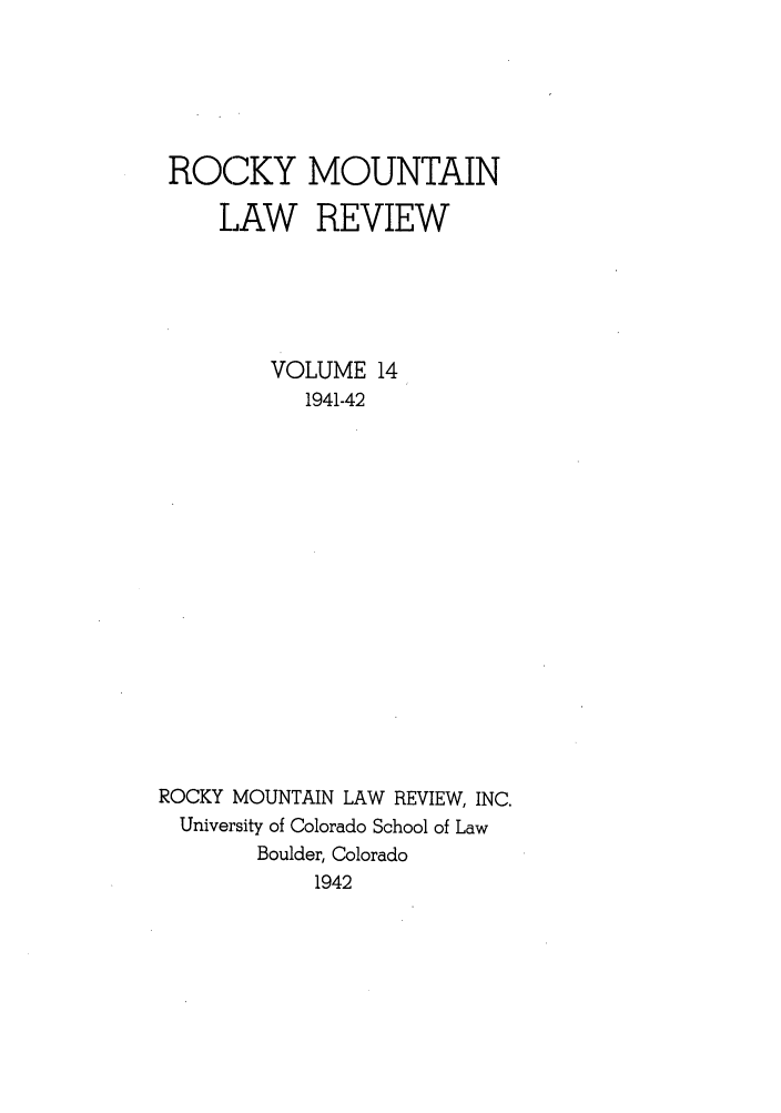 handle is hein.journals/ucollr14 and id is 1 raw text is: ROCKY
LAW

MOUNTAIN
REVIEW

VOLUME 14
1941-42
ROCKY MOUNTAIN LAW REVIEW, INC.
University of Colorado School of Law
Boulder, Colorado
1942


