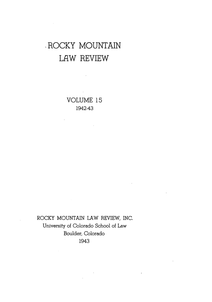 handle is hein.journals/ucollr15 and id is 1 raw text is: ROCKY MOUNTAIN
LtW REVIEW
VOLUME 15
1942-43
ROCKY MOUNTAIN LAW REVIEW, INC.
University of Colorado School of Law
Boulder, Colorado
1943


