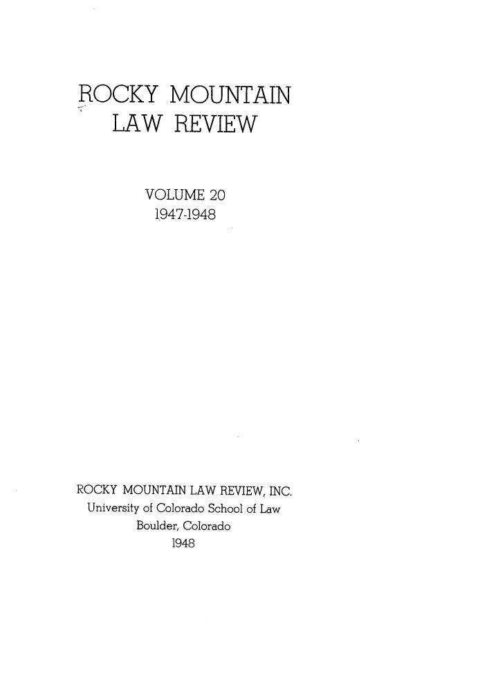 handle is hein.journals/ucollr20 and id is 1 raw text is: ROCKY
LAW

MOUNTAIN
REVIEW

VOLUME 20
1947-1948
ROCKY MOUNTAIN LAW REVIEW, INC.
University of Colorado School of Law
Boulder, Colorado
1948


