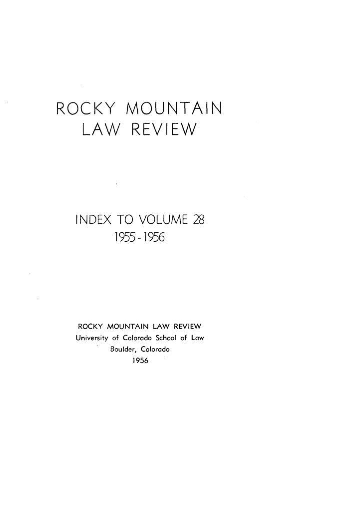 handle is hein.journals/ucollr28 and id is 1 raw text is: ROCKY MOUNTAIN
LAW REVIEW
INDEX TO VOLUME 28
1955-1956

ROCKY MOUNTAIN LAW REVIEW
University of Colorado School of Law
Boulder, Colorado
1956


