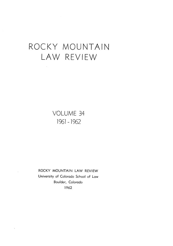 handle is hein.journals/ucollr34 and id is 1 raw text is: ROCKY MOUNTAIN

LAW

REVIEW

VOLUME 34
1961-1962
ROCKY MOUNTAIN LAW REVIEW
University of Colorado School of Law
Boulder, Colorado
1962


