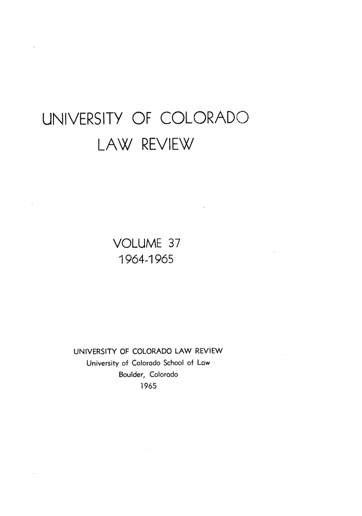 handle is hein.journals/ucollr37 and id is 1 raw text is: UNIVERSITY OF

COLORADO

LAW REVIEW
VOLUME 37
1964-1965
UNIVERSITY OF COLORADO LAW REVIEW
University of Colorado School of Low
Boulder, Colorado
1965


