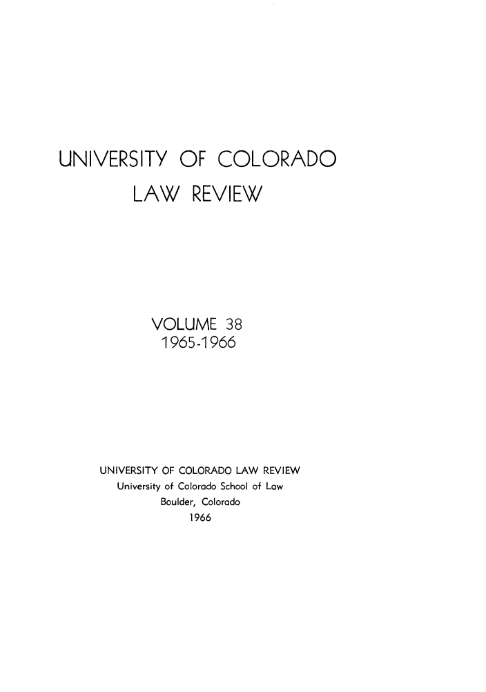 handle is hein.journals/ucollr38 and id is 1 raw text is: UNIVERSITY OF

COLORADO

LAW REVIEW
VOLUME 38
1965-1966
UNIVERSITY OF COLORADO LAW REVIEW
University of Colorado School of Low
Boulder, Colorado
1966


