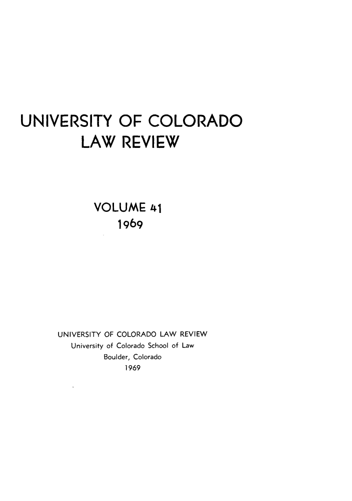 handle is hein.journals/ucollr41 and id is 1 raw text is: UNIVERSITY OF COLORADO
LAW REVIEW
VOLUME 41
1969
UNIVERSITY OF COLORADO LAW REVIEW
University of Colorado School of Law
Boulder, Colorado
1969



