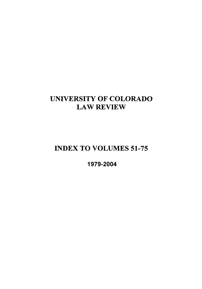 handle is hein.journals/ucollr5175 and id is 1 raw text is: UNIVERSITY OF COLORADO
LAW REVIEW
INDEX TO VOLUMES 51-75
1979-2004



