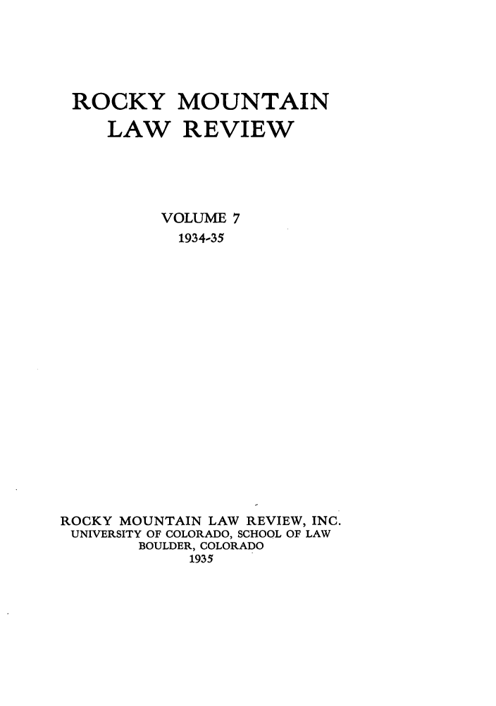 handle is hein.journals/ucollr7 and id is 1 raw text is: ROCKY MOUNTAIN
LAW REVIEW
VOLUME 7
1934-35
ROCKY MOUNTAIN LAW REVIEW, INC.
UNIVERSITY OF COLORADO, SCHOOL OF LAW
BOULDER, COLORADO
1935


