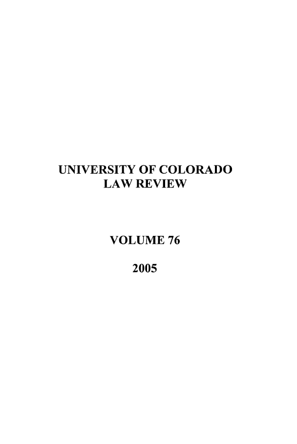 handle is hein.journals/ucollr76 and id is 1 raw text is: UNIVERSITY OF COLORADO
LAW REVIEW
VOLUME 76
2005


