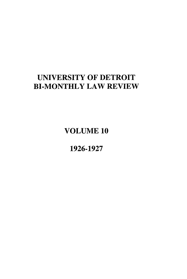 handle is hein.journals/udbm10 and id is 1 raw text is: UNIVERSITY OF DETROIT
BI-MONTHLY LAW REVIEW
VOLUME 10
1926-1927


