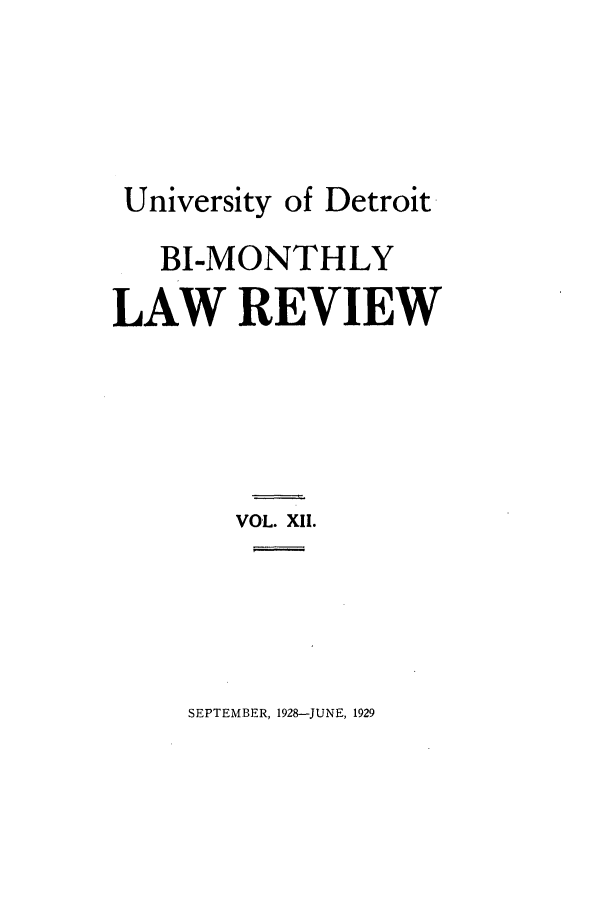 handle is hein.journals/udbm12 and id is 1 raw text is: University of Detroit
BI-MONTHLY
LAW REVIEW
VOL. XII.

SEPTEMBER, 1928-JUNE, 1929


