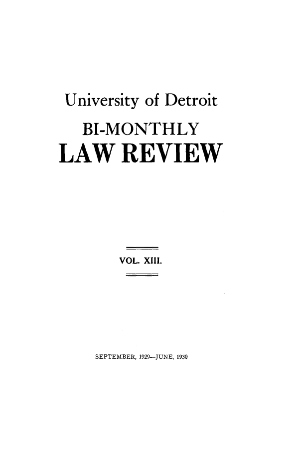 handle is hein.journals/udbm13 and id is 1 raw text is: University of Detroit
BI-MONTHLY
LAW REVIEW
VOL. XIII.

SEPTEMBER, 1929-JUNE, 1930



