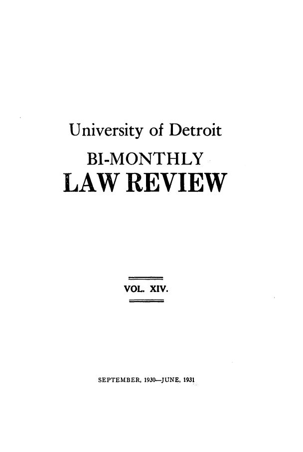 handle is hein.journals/udbm14 and id is 1 raw text is: University of Detroit
BI-MONTHLY
LAW REVIEW
VOL. XIV.

SEPTEMBER, 1930--JUNE, 1931


