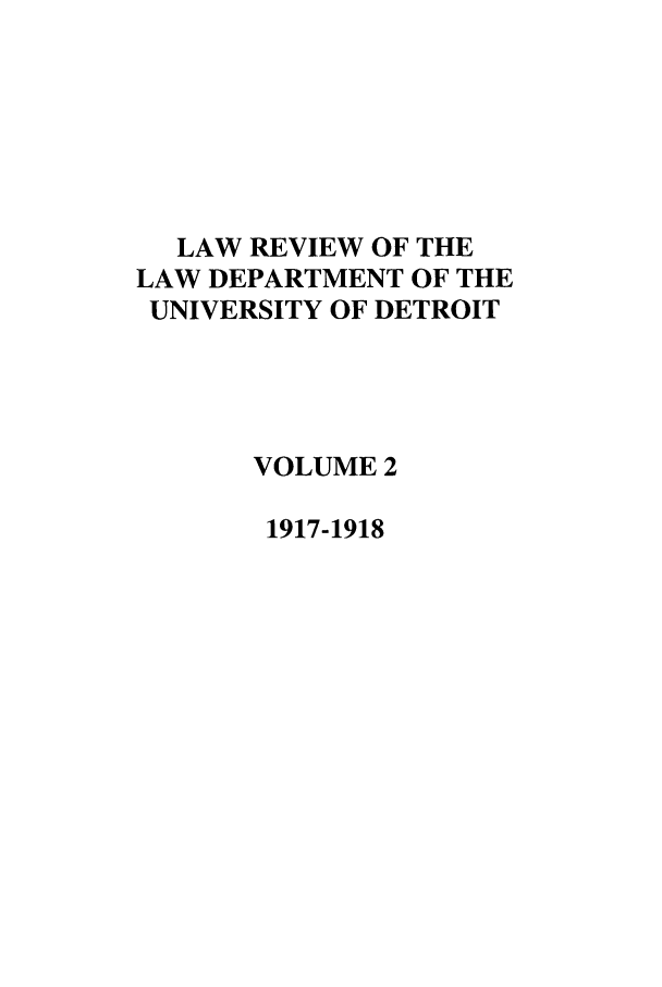 handle is hein.journals/udbm2 and id is 1 raw text is: LAW REVIEW OF THE
LAW DEPARTMENT OF THE
UNIVERSITY OF DETROIT
VOLUME 2
1917-1918


