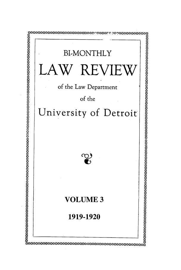 handle is hein.journals/udbm3 and id is 1 raw text is: BI-MONTHLY

LAW REVIEW

of the Law Department

of the

University

of Detroit

VOLUME 3
1919-1920


