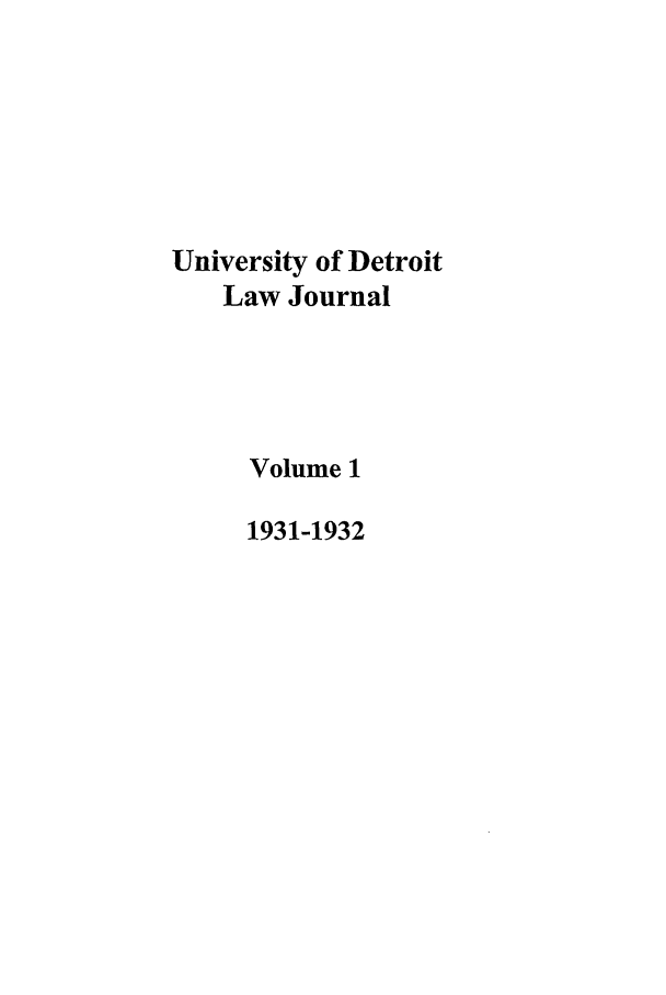 handle is hein.journals/udetmr1 and id is 1 raw text is: University of Detroit
Law Journal
Volume 1
1931-1932


