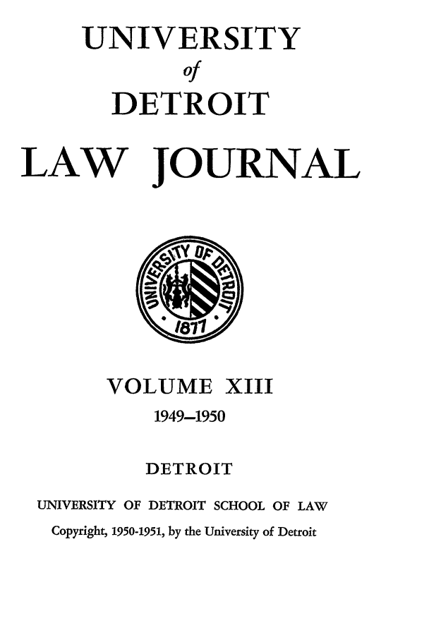 handle is hein.journals/udetmr13 and id is 1 raw text is: UNIVERSITY
Of
DETROIT
LAW JOURNAL

VOLUME XIII
1949-1950
DETROIT
UNIVERSITY OF DETROIT SCHOOL OF LAW
Copyright, 1950-1951, by the University of Detroit


