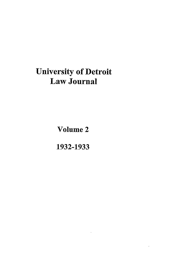 handle is hein.journals/udetmr2 and id is 1 raw text is: University of Detroit
Law Journal
Volume 2
1932-1933


