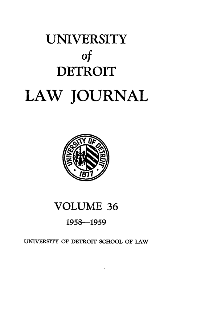 handle is hein.journals/udetmr36 and id is 1 raw text is: UNIVERSITY
of
DETROIT
LAW JOURNAL
181%
VOLUME 36
1958-1959
UNIVERSITY OF DETROIT SCHOOL OF LAW


