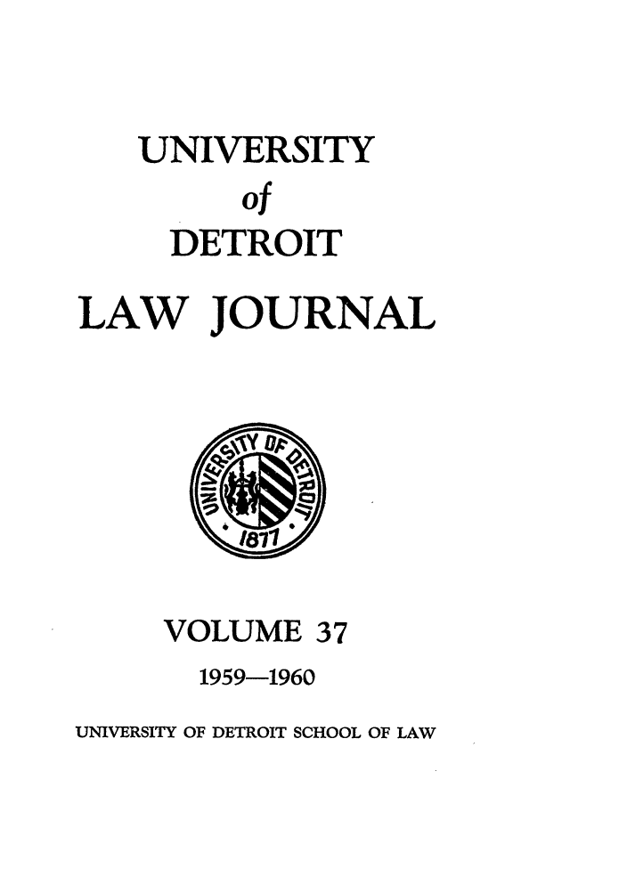 handle is hein.journals/udetmr37 and id is 1 raw text is: UNIVERSITY
of
DETROIT

LAW JOURNAL

VOLUME

37

1959-1960

UNIVERSITY OF DETROIT SCHOOL OF LAW


