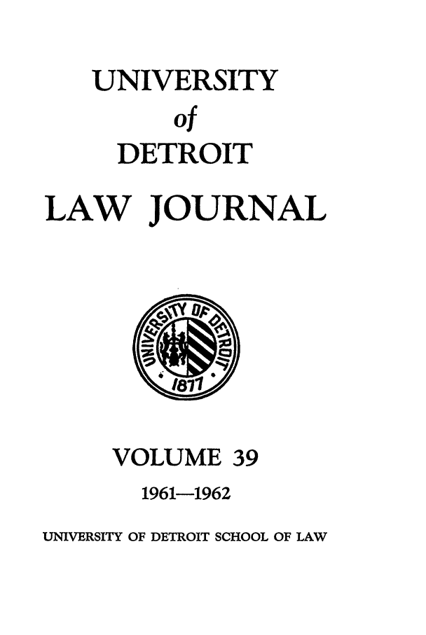 handle is hein.journals/udetmr39 and id is 1 raw text is: UNIVERSITY
of
DETROIT

LAW JOURNAL

VOLUME

39

1961-1962

UNIVERSITY OF DETROIT SCHOOL OF LAW


