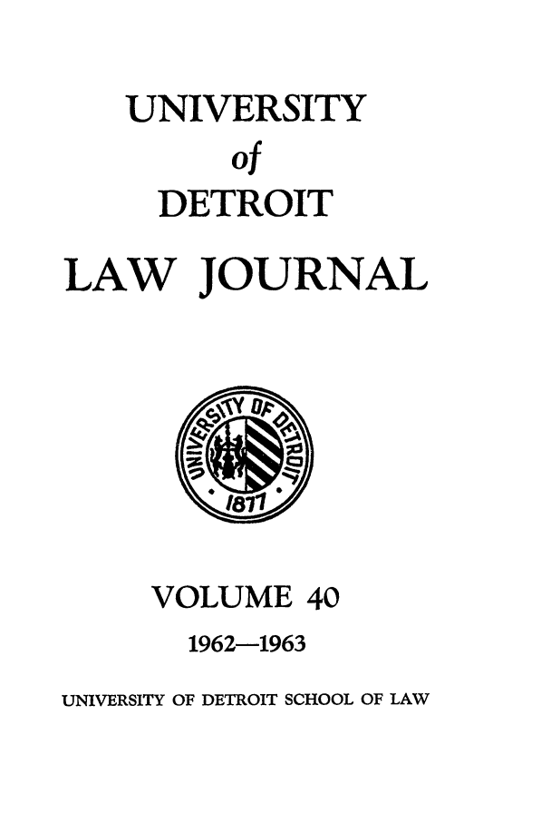 handle is hein.journals/udetmr40 and id is 1 raw text is: UNIVERSITY
of
DETROIT
LAW JOURNAL
181
VOLUME 40
1962-1963
UNIVERSITY OF DETROIT SCHOOL OF LAW


