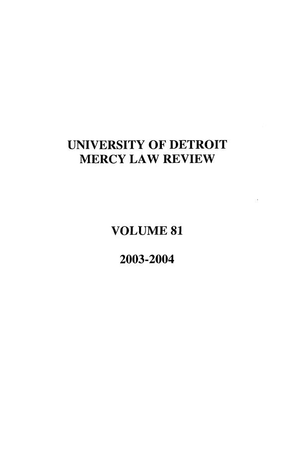handle is hein.journals/udetmr81 and id is 1 raw text is: UNIVERSITY OF DETROIT
MERCY LAW REVIEW
VOLUME 81
2003-2004


