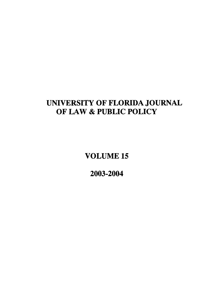 handle is hein.journals/ufpp15 and id is 1 raw text is: UNIVERSITY OF FLORIDA JOURNAL
OF LAW & PUBLIC POLICY
VOLUME 15
2003-2004


