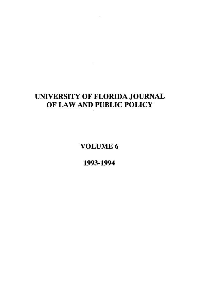 handle is hein.journals/ufpp6 and id is 1 raw text is: UNIVERSITY OF FLORIDA JOURNAL
OF LAW AND PUBLIC POLICY
VOLUME 6
1993-1994



