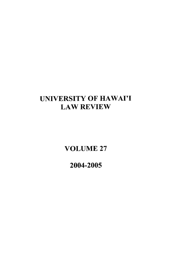 handle is hein.journals/uhawlr27 and id is 1 raw text is: UNIVERSITY OF HAWAI'I
LAW REVIEW
VOLUME 27
2004-2005


